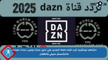 «شاهد مباشر» تردد قناة dazn الجديد على نايل سات وعرب سات لمباراة مانشستر سيتي والهلال